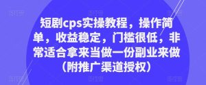 短剧cps实操教程,操作简单,收益稳定,门槛很低,非常适合拿来当做一份副业来做(附推广渠道授权)-葛仙仙资源库