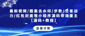 最新视频/图集去水印/步数/王者战力/红包封面等小程序源码带流量主【源码+教程】-葛仙仙资源库