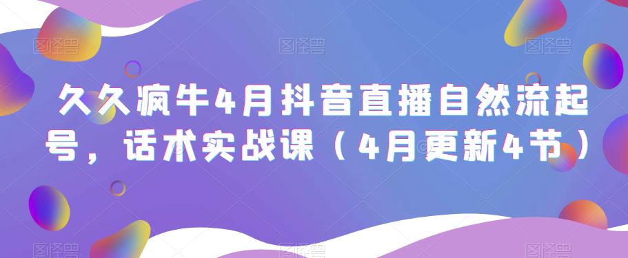 久久疯牛4月抖音直播纯自然流起号，话术实战课（4月更新4节）-葛仙仙资源库