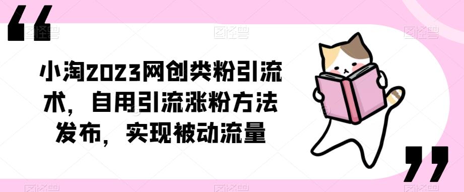 ​小淘2023网创类粉引流术，自用引流涨粉方法发布，实现被动流量-葛仙仙资源库