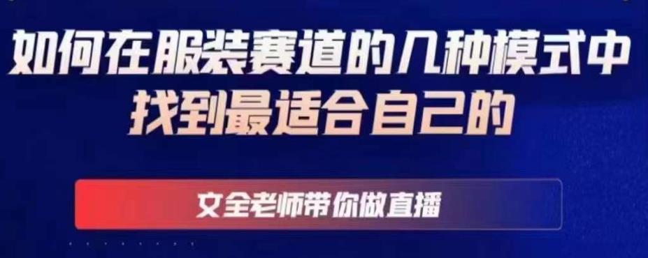 文全老师带你做直播线上课，如何在服装赛道的几种模式中找到最适合自己的-葛仙仙资源库