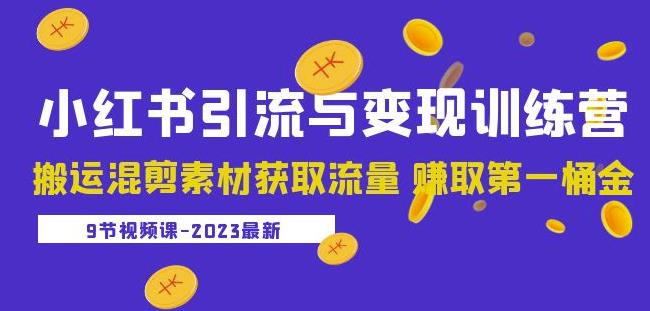 2023小红书引流与变现训练营：搬运混剪素材获取流量赚取第一桶金（9节课）-葛仙仙资源库