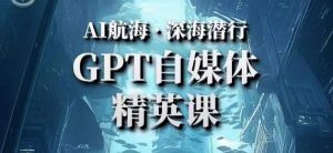 AI航海计划ChatGPT自媒体精英课，快速从入门到进阶（首创调教心流法|实战案例|内容自动化）-葛仙仙资源库