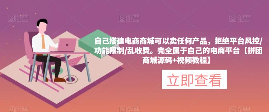 自己搭建电商商城可以卖任何产品，完全属于自己的电商平台【拼团商城源码+视频教程】-葛仙仙资源库