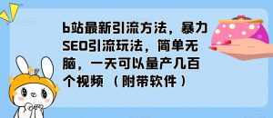 b站最新引流方法，暴力SEO引流玩法，简单无脑，一天可以量产几百个视频（附带软件）-葛仙仙资源库