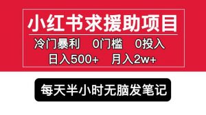 小红书求援助项目，冷门但暴利0门槛无脑发笔记日入500+月入2w可多号操作-葛仙仙资源库