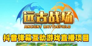 2023年抖音最新最火爆弹幕互动游戏–远古战场【软件+开播教程+起号教程+兔费对接报白+0粉兔费开通直播权限】-葛仙仙资源库