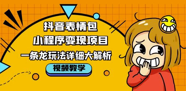 抖音表情包小程序变现项目，一条龙玩法详细大解析，视频版学习！-葛仙仙资源库