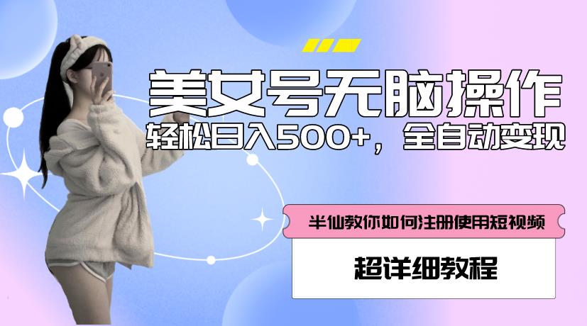 美女号无脑操作，轻松日入500+，全自动变现，超详细教程-葛仙仙资源库