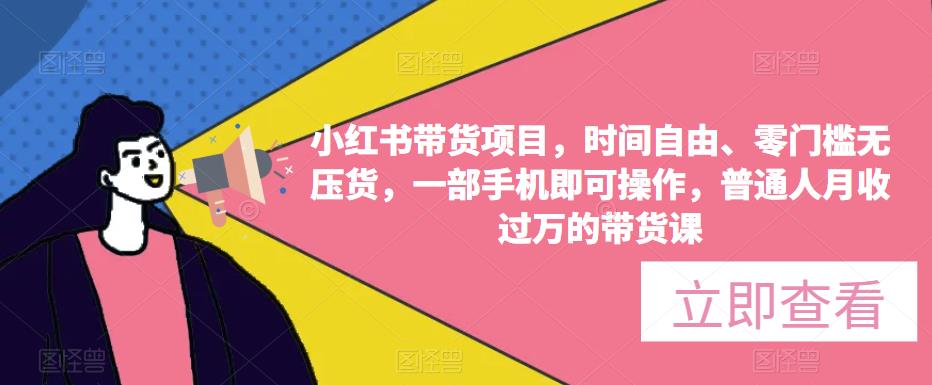 小红书带货项目，时间自由、零门槛无压货，一部手机即可操作，普通人月收过万的带货课-葛仙仙资源库