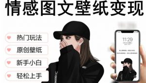 抖音情感图文壁纸变现,纯原创玩法,爆单最高日收益破万,精品稳定低保项目-葛仙仙资源库