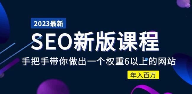 2023某大佬收费SEO新版课程：手把手带你做出一个权重6以上的网站，年入百万-葛仙仙资源库