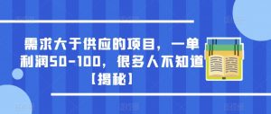 需求大于供应的项目，一单利润50-100，很多人不知道【揭秘】-葛仙仙资源库
