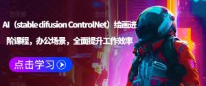 AI（stable difusion ControlNet）绘画进阶课程，办公场景，全面提升工作效率-葛仙仙资源库