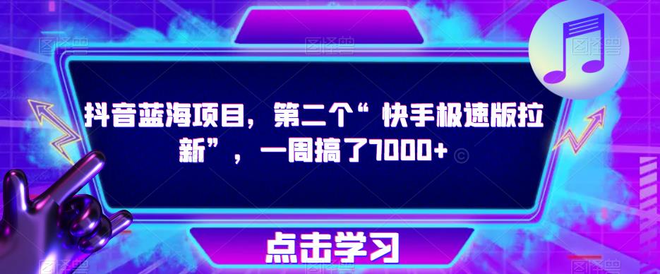 抖音蓝海项目，第二个“快手极速版拉新”，一周搞了7000+【揭秘】-葛仙仙资源库
