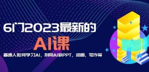 6门2023最新的AI课：普通人如何学习AI，利用AI做PPT，绘画，写作等【音频+文档】-葛仙仙资源库