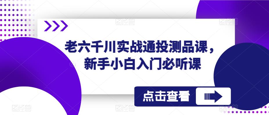 老六千川实战通投测品课，新手小白入门必听课-葛仙仙资源库