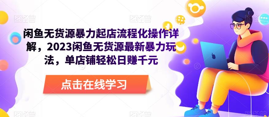 闲鱼无货源暴力起店流程化操作详解，2023闲鱼无货源最新暴力玩法，单店铺轻松日赚千元-葛仙仙资源库