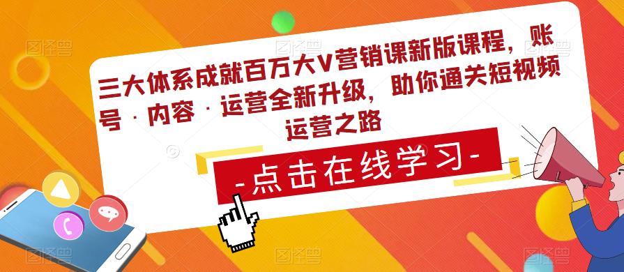 三大体系成就百万大V营销课新版课程，账号·内容·运营全新‭升‬级，助你‭通‬‭关短视‬‭频‬运营之路-葛仙仙资源库