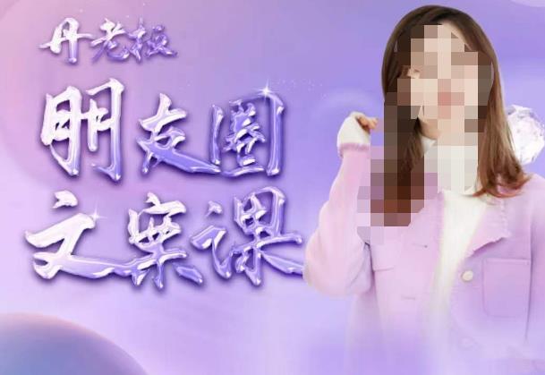 丹老板朋友圈文案课，这个春天，和丹老板来一场文案的约会吧-葛仙仙资源库