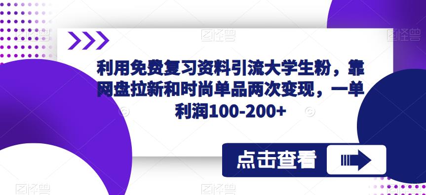利用免费复习资料引流大学生粉，靠网盘拉新和时尚单品两次变现，一单利润100-200+-葛仙仙资源库