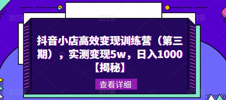 抖音小店高效变现训练营（第三期），实测变现5w，日入1000【揭秘】-葛仙仙资源库