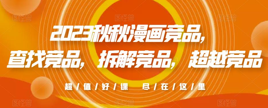 2023秋秋漫画竞品，​查找竞品，拆解竞品，超越竞品-葛仙仙资源库