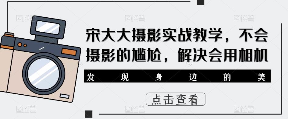 宋大大‮影摄‬实战教学，不会摄影的尴尬，解决会用相机-葛仙仙资源库