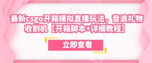 最新csgo开箱模拟直播玩法,音浪礼物收割机【开箱脚本+详细教程】-葛仙仙资源库