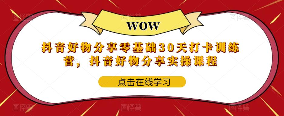 抖音好物分享零基础30天打卡训练营，抖音好物分享实操课程-葛仙仙资源库
