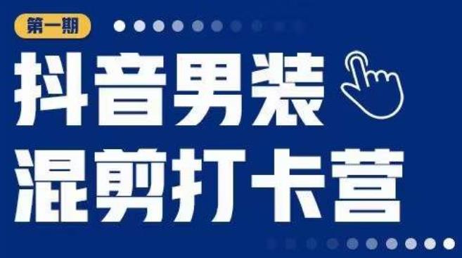 抖音男装混剪打卡营，0基础在家兼职可以做，上手简单-葛仙仙资源库