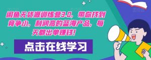 【推荐】闲鱼无货源训练营3.0,带你找到竞争小,利润高的蓝海产品,每天都出单赚钱!(更新)-葛仙仙资源库