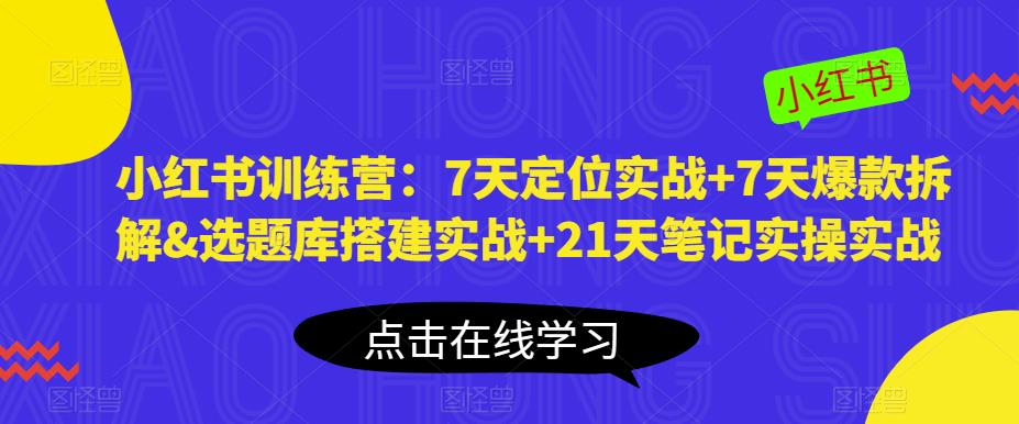 小红书训练营：7天定位实战+7天爆款拆解&选题库搭建实战+21天笔记实操实战-葛仙仙资源库