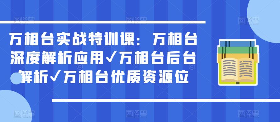 万相台实战特训课：万相台深度解析应用✔万相台后台解析✔万相台优质资源位-葛仙仙资源库