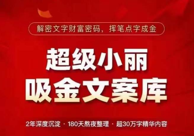 超级小丽·吸金文案库，解密文字财富密码，挥笔点字成金，超30万字精华内容-葛仙仙资源库