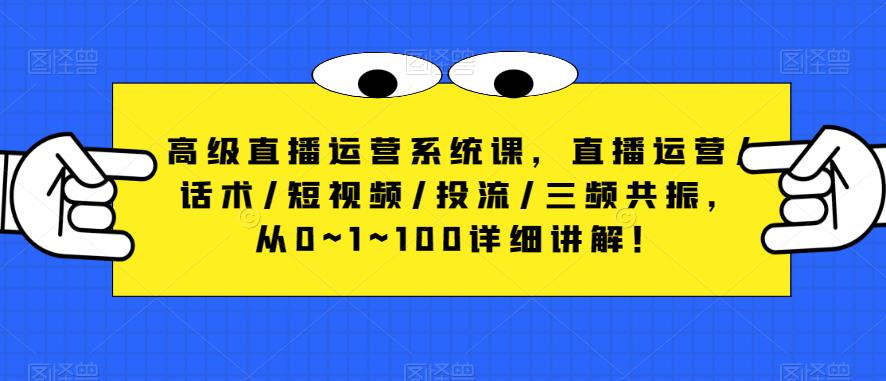 高级直播运营系统课，直播运营/话术/短视频/投流/三频共振，从0~1~100详细讲解！-葛仙仙资源库
