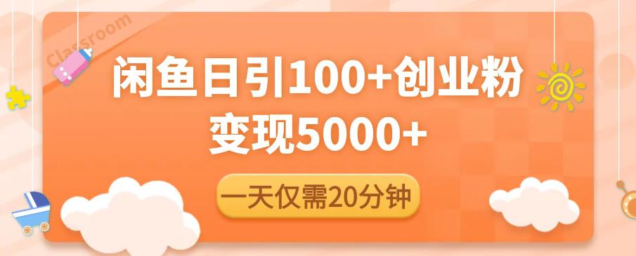闲鱼引流精准创业粉，每天20分钟，日引流100+，变现5000+-葛仙仙资源库