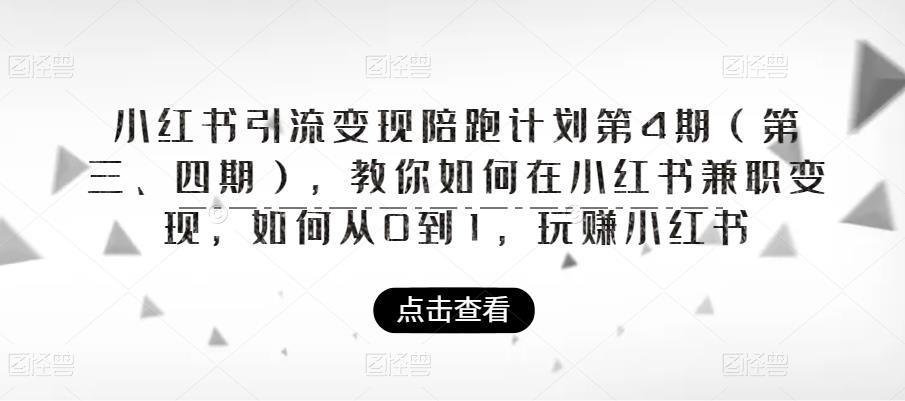 小红书引流变现陪跑计划|第4期（第三、四期），教你如何在小红书兼职变现，如何从0到1，玩赚小红书-葛仙仙资源库