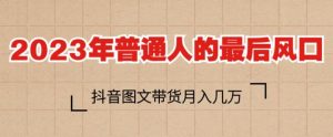 2023年普通人的最后风口,抖音图文带货月入几万,只需一部手机即可操作-葛仙仙资源库