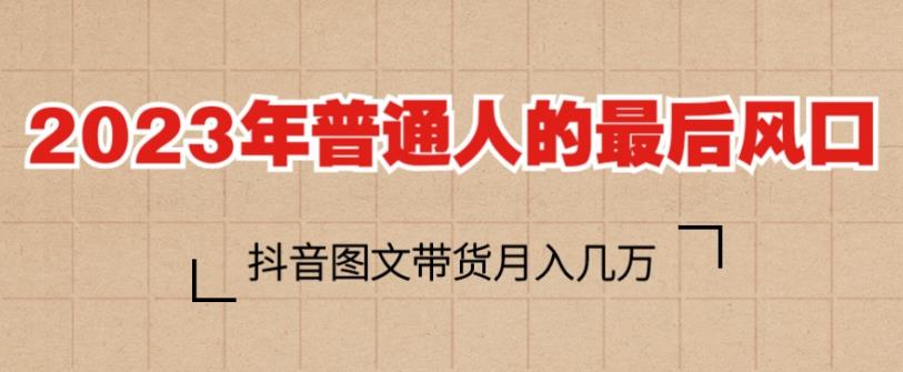 2023年普通人的最后风口，抖音图文带货月入几万，只需一部手机即可操作-葛仙仙资源库