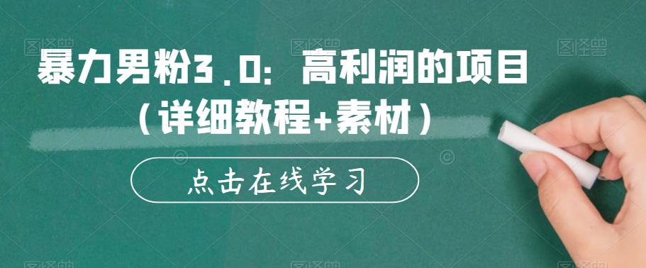 暴力男粉3.0：高利润的项目（详细教程+素材）【揭秘】-葛仙仙资源库