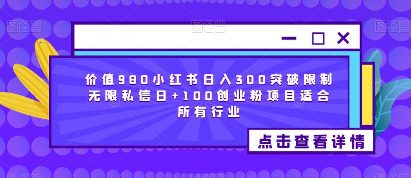 价值980小红书日入300突破限制无限私信日+100创业粉项目适合所有行业-葛仙仙资源库