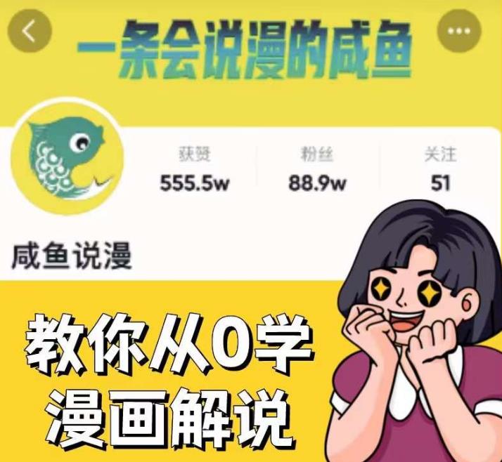 咸鱼说漫·教你从0学漫画解说 ：2个月时间涨粉88w，多种变现模式，一条视频收入过万-葛仙仙资源库