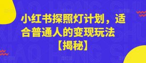 小红书探照灯计划，适合普通人的变现玩法【揭秘】-葛仙仙资源库