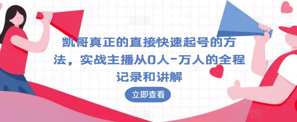 凯哥真正的直接快速起号的方法，实战主播从0人-万人的全程记录和讲解-葛仙仙资源库