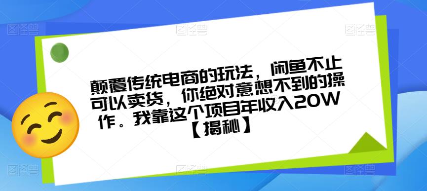 颠覆传统电商的玩法，闲鱼不止可以卖货，你绝对意想不到的操作。我靠这个项目年收入20W【揭秘】-葛仙仙资源库