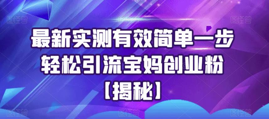 最新实测有效简单一步轻松引流宝妈创业粉【揭秘】-葛仙仙资源库