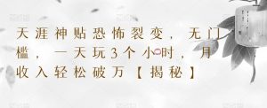 天涯神贴恐怖裂变,无门槛,一天玩3个小时,月收入轻松破万【揭秘】-葛仙仙资源库