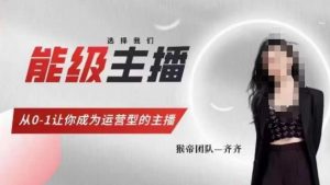 猴帝家的主播课,能级主播成长,从0-1让你成为运营型的主播-葛仙仙资源库