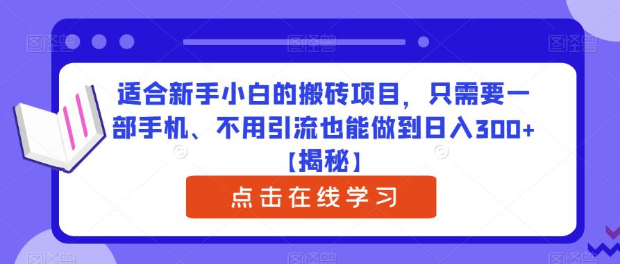 适合新手小白的搬砖项目，只需要一部手机、不用引流也能做到日入300+【揭秘】-葛仙仙资源库
